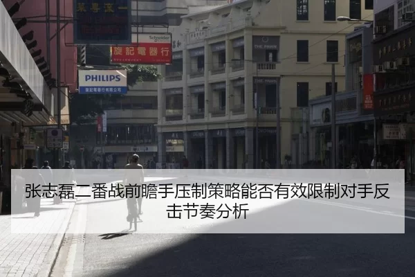 张志磊二番战前瞻手压制策略能否有效限制对手反击节奏分析