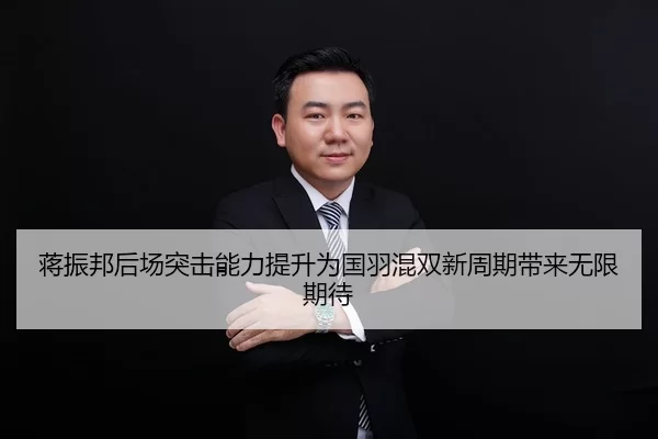 蒋振邦后场突击能力提升为国羽混双新周期带来无限期待