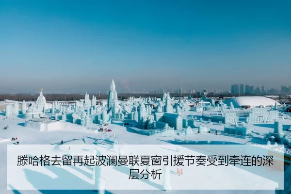 滕哈格去留再起波澜曼联夏窗引援节奏受到牵连的深层分析