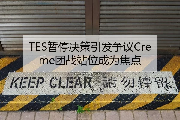 TES暂停决策引发争议Creme团战站位成为焦点