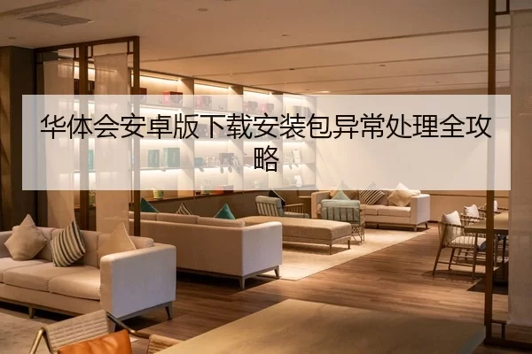 华体会安卓版下载安装包异常处理全攻略