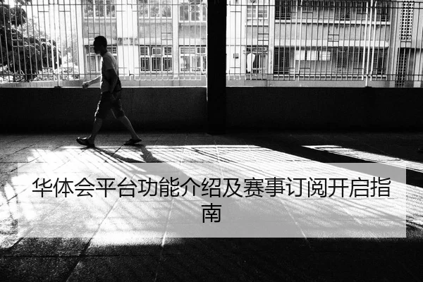 华体会平台功能介绍及赛事订阅开启指南