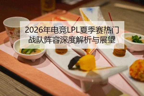 2026年电竞LPL夏季赛热门战队阵容深度解析与展望