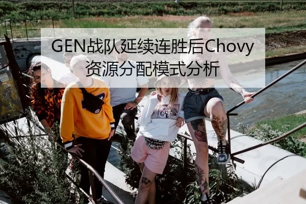 GEN战队延续连胜后Chovy资源分配模式分析
