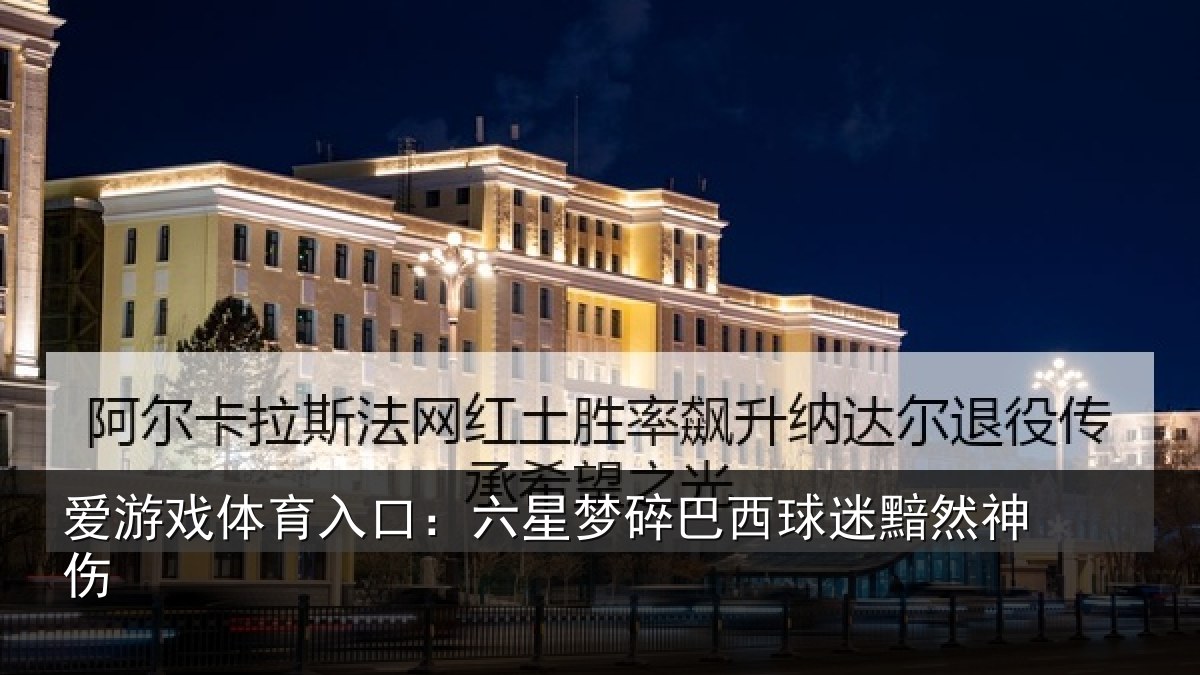 爱游戏体育入口:六星梦碎巴西球迷黯然神伤
