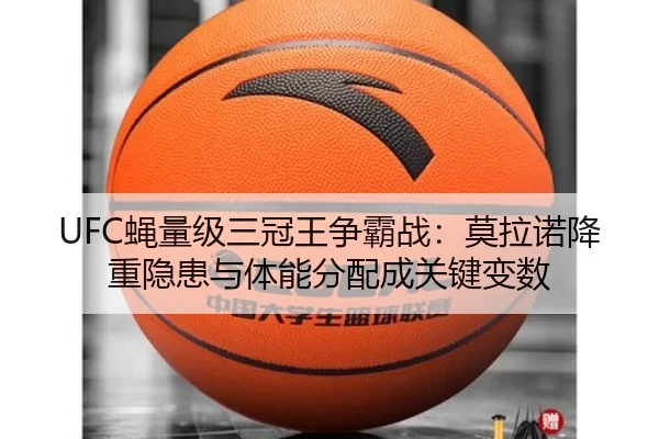 UFC蝇量级三冠王争霸战：莫拉诺降重隐患与体能分配成关键变数
