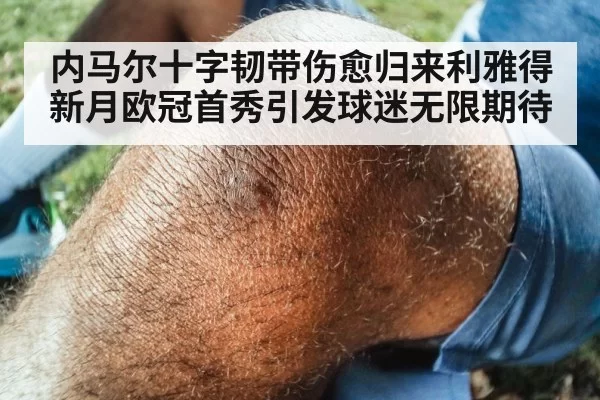 内马尔十字韧带伤愈归来利雅得新月欧冠首秀引发球迷无限期待