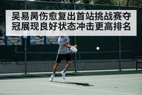 吴易昺伤愈复出首站挑战赛夺冠展现良好状态冲击更高排名